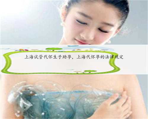 上海试管代怀生子助孕，上海代怀孕的法律规定
