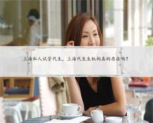 上海私人试管代生，上海代生生机构真的存在吗？