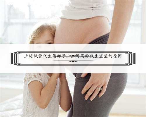 上海试管代生借卵子，上海高龄代生宝宝的原因
