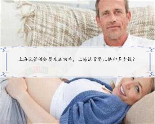上海试管供卵婴儿成功率，上海试管婴儿供卵多少钱？