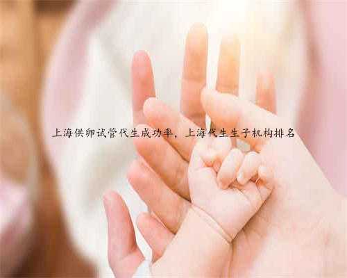 上海供卵试管代生成功率，上海代生生子机构排名