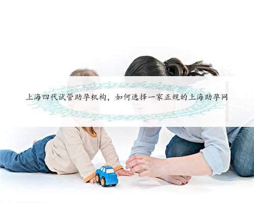 上海四代试管助孕机构，如何选择一家正规的上海助孕网